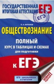 ЕГЭ. Обществознание. 10-11 классы. Полный курс в таблицах и схемах для подготовки к ЕГЭ. / Баранов Петр Анатольевич