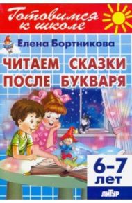 Читаем сказки после Букваря (для детей 6-7 лет) / Бортникова Елена Федоровна