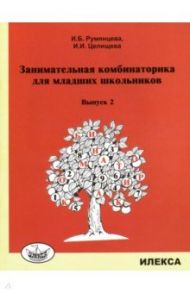 Занимательная комбинаторика для младших школьников. Выпуск 2 / Румянцева Ирина Борисовна, Целищева Ирина Ивановна