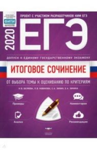 ЕГЭ-20. Итоговое сочинение. Допуск к ЕГЭ. От выбора темы к оцениванию по критериям / Беляева Наталья Васильевна, Зинин Сергей Александрович, Новикова Лариса Васильевна, Зинина Елена Андреевна