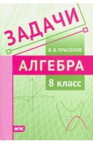 Алгебра. 8 класс. Задачи. ФГОС / Прасолов Виктор Васильевич