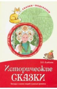 Сказки-подсказки. Исторические сказки. Беседы о жизни людей в разные времена / Алябьева Елена Алексеевна