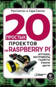 20 простых проектов на Raspberry Pi. Игрушки, инструменты, гаджеты и многое другое / Сантос Руи, Сантос Сара