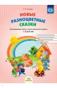 Новые разноцветные сказки. Интегрированные занятия с детьми дошкольного возраста с 3 до 6 лет. ФГОС / Нищева Наталия Валентиновна