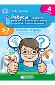 Ребусы - средство речевого и познавательного развития дошкольников 5-7 лет. Рабочая тетрадь. Вып. 4 / Чистова Ольга Александровна