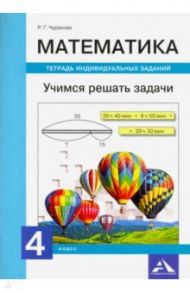 Математика. 4 класс. Учимся решать задачи. Тетрадь индивидуальных заданий / Чуракова Роза Гельфановна