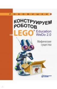 Конструируем роботов на LEGO® Education WeDo 2.0. Мифические существа / Лифанова Ольга Александровна