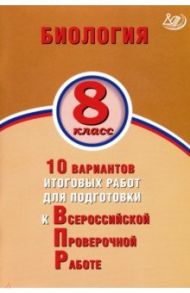 ВПР. Биология. 8 класс. 10 вариантов итоговых работ для подготовки к ВПР / Скворцов Павел Михайлович