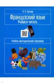 Французский язык. Учимся читать. Учебно-методический тренажёр / Ганчар Наталия Петровна