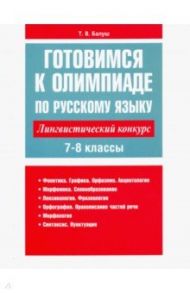 Готовимся к олимпиаде по русскому языку. Лингвистический конкурс. 7-8 классы / Балуш Татьяна Владимировна