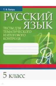 Русский язык. 5 класс. Тесты для тематического и итогового контроля / Балуш Татьяна Владимировна