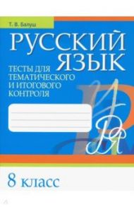 Русский язык. 8 класс. Тесты для тематического и итогового контроля / Балуш Татьяна Владимировна