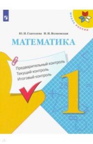 Математика. 1 класс. Предварительный контроль. Текущий контроль. Итоговый контроль. ФГОС / Глаголева Юлия Игоревна, Волковская Ирина Ивановна