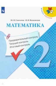 Математика. 2 класс. Предварительный контроль. Текущий контроль. Итоговый контроль. ФГОС / Глаголева Юлия Игоревна, Волковская Ирина Ивановна