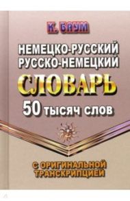 Немецко-русский, русско-немецкий словарь. 50 тысяч слов с оригинальной транскрипцией / Баум К.