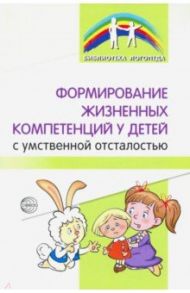 Формирование жизненных компетенций у детей с умственной отсталостью / Басангова Булгана Мазановна, Танцюра Снежана Юрьевна, Мартыненко Светлана Михайловна, Баранова Тамара Федоровна, Шоркина Татьяна Дмитриевна