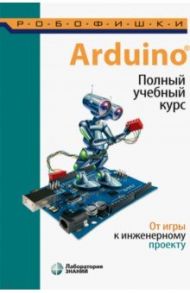 Arduino®. Полный учебный курс. От игры к инженерному проекту / Салахова Алена Антоновна, Феоктистова Ольга Александровна, Александрова Наталья Алексеевна