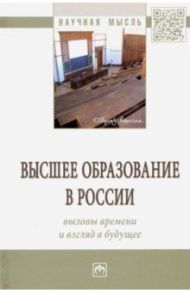 Высшее образование в России: вызовы времени и взгляд в будущее / Резник Семен Давыдович, Нижегородцев Роберт Михайлович, Алешникова Вера Ивановна