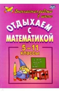 Отдыхаем с математикой. Внеклассная работа по математике. 5-11 классы. ФГОС / Иченская Мира Александровна