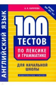 Английский язык. 100 тестов по лексике и грамматике для начальной школы / Карачева Альбина Константиновна