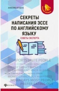 Секреты написания эссе по английскому языку. Советы эксперта / Ягудена Анжелика Рифатовна