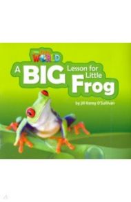 Our World 2: Big Rdr -A Big Lesson for Little Frog. Level 2 / O`Sullivan Jill Korey