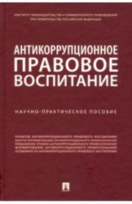 Антикоррупционное правовое воспитание. Научно-практическое пособие / Пашенцев Дмитрий Алексеевич, Залоило Максим Викторович, Трунцевский Юрий Владимирович