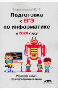 Подготовка к ЕГЭ по информатике в 2020 году / Златопольский Дмитрий Михайлович