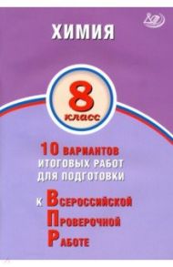 ВПР. Химия. 8 класс. 10 вариантов итоговых работ для подготовки / Савельев Алексей Евгеньевич