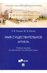 Имя существительное. Артикль. Учебное пособие по грамматике английского языка / Ускова Татьяна Владимировна, Юсева Юлия Владленовна