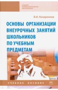 Основы организации внеурочных занятий школьников по учебным предметам. Учебное пособие / Казаренков Вячеслав Ильич