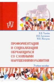 Профориентация и социализация обучающихся со сложными нарушениями развития / Ткачева Виктория Валентиновна, Евтушенко Илья Владимирович, Жигорева Марина Васильевна