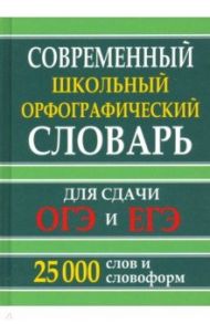 Современный школьный орфографический словарь для сдачи ОГЭ и ЕГЭ. 25 тыс. слов и словоформ