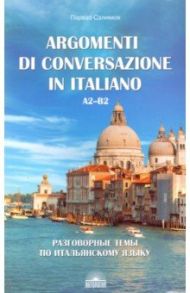 Разговорные темы по итальянскому языку. Argomenti di conversazione in italiano.А2-В2.Учебное пособие / Салимов Парваз Вахтангович