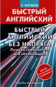 Быстрый английский без напряга. Лучший самоучитель для начинающих / Матвеев Сергей Александрович