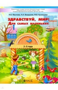 Здравствуй, мир! Для самых маленьких. 2–3 года / Маслова Ирина Владимировна, Вахрушев Александр Александрович, Кузнецова Марина Владимировна