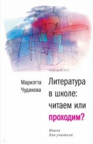 Литература в школе: читаем или проходим? Книга для учителя / Чудакова Мариэтта Омаровна