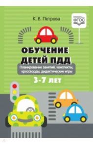 Обучение детей ПДД. Планирование занятий, конспекты, кроссворды, дидактические игры. 3-7 лет. ФГОС / Петрова Клара Владимировна