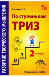 Развитие творческого мышления. По ступенькам ТРИЗ. Вторая ступень. Методическое пособие по развитию / Пчелкина Екатерина Львовна