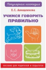 Учимся говорить правильно. Пособие для родителей и педагогов / Анищенкова Елена Степановна