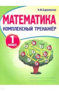 Математика. 1 класс. Комплексный тренажер / Барковская Наталья Францевна