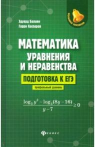 Математика: уравнения и неравенства. Подготовка к ЕГЭ: профильный уровень / Балаян Эдуард Николаевич, Каспаров Гарри Левонович