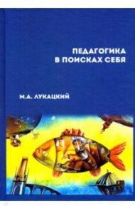 Педагогика в поисках себя: сборник научных статей / Лукацкий Михаил Абрамович