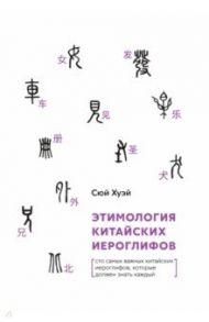 Этимология китайских иероглифов. Сто самых красивых китайских иероглифов,которые должен знать каждый / Сюй Хуэй