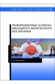 Межпредметные аспекты школьного физического воспитания / Корольков Алексей Николаевич