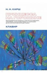 Принцесса на горошине. Волшебная опера с речитативами, ариями, ансамблями и хорами для исполнения / Карш Наталия Николаевна