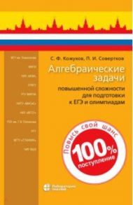 Алгебраические задачи повышенной сложности для подготовки к ЕГЭ и олимпиадам / Кожухов Сергей Федорович, Совертков Петр Игнатьевич