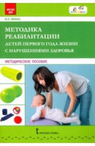 Методика реабилитации детей первого года жизни с нарушениями здоровья. Методическое пособие / Минка Ирина Николаевна