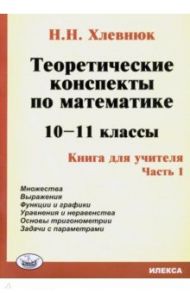 Теоретические конспекты по математике. 10-11 классы. Книга для учителя. Часть 1 / Хлевнюк Наталья Николаевна