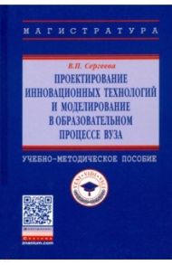 Проектирование инновационных технологий и моделирование в образовательном процессе вуза. Уч-метод. п / Сергеева Валентина Павловна